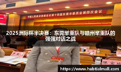 2025洲际杯半决赛：东莞举重队与赣州举重队的强强对话之战