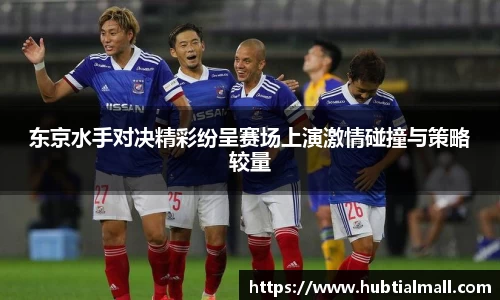 东京水手对决精彩纷呈赛场上演激情碰撞与策略较量