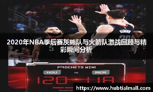 2020年NBA季后赛灰熊队与火箭队激战回顾与精彩瞬间分析